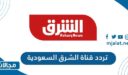تردد قناة الشرق السعودية الجديد 2023 على نايل سات وعربسات