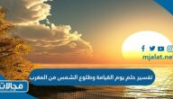 تفسير حلم يوم القيامة وطلوع الشمس من المغرب