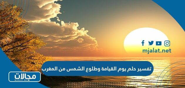 تفسير حلم يوم القيامة وطلوع الشمس من المغرب