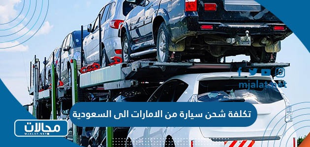 كم تكلفة شحن سيارة من الامارات الى السعودية 2023