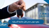كيفية رفع دعوى عدم نقل ملكية السيارة في السعودية