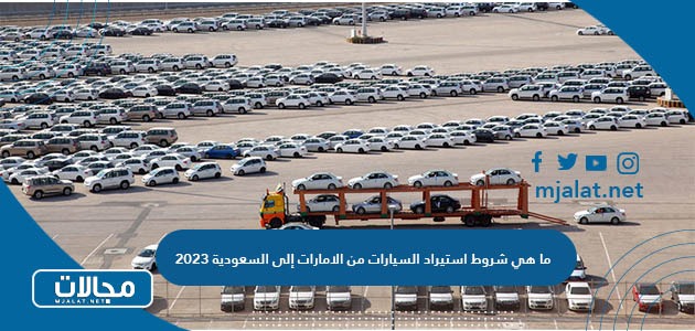 ما هي شروط استيراد السيارات من الامارات إلى السعودية 2023