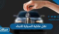 كيفية وشروط نقل ملكية السيارة للابناء في السعودية
