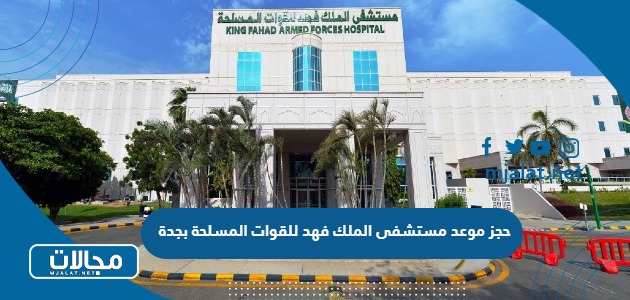 حجز موعد مستشفى الملك فهد للقوات المسلحة بجدة 2023 الرابط والخطوات