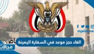 كيفية الغاء حجز موعد في السفارة اليمنية 1444/2023
